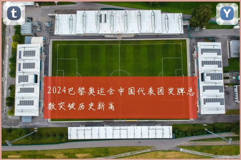 2024巴黎奥运会中国代表团奖牌总数突破历史新高