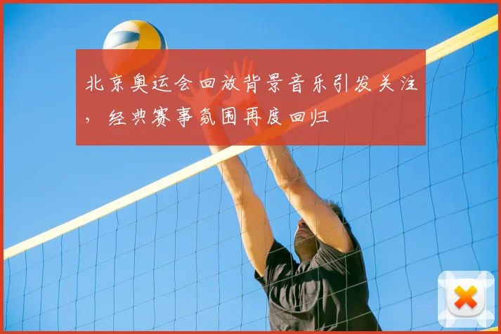 北京奥运会回放背景音乐引发关注,经典赛事氛围再度回归
