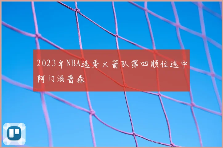 2023年NBA选秀火箭队第四顺位选中阿门汤普森