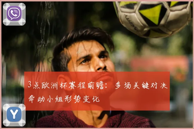 3点欧洲杯赛程前瞻：多场关键对决牵动小组形势变化