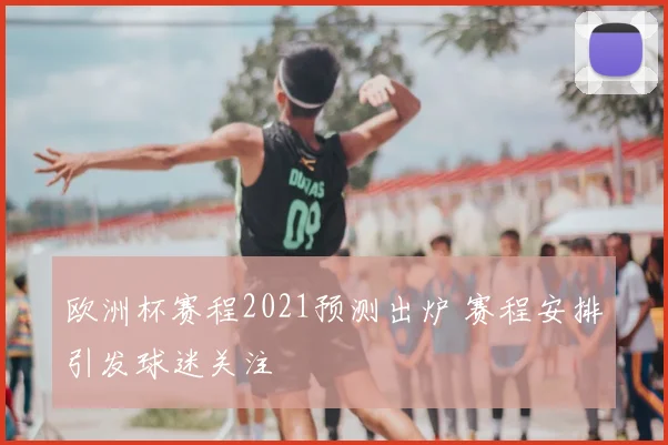 欧洲杯赛程2021预测出炉 赛程安排引发球迷关注