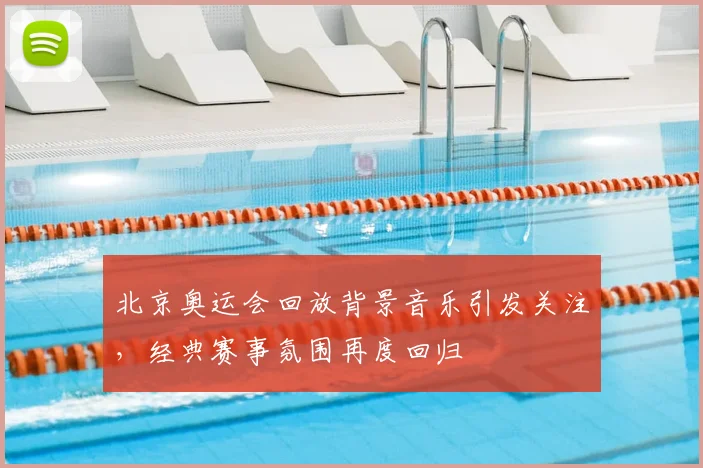 北京奥运会回放背景音乐引发关注，经典赛事氛围再度回归