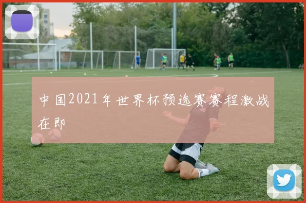 中国2021年世界杯预选赛赛程激战在即