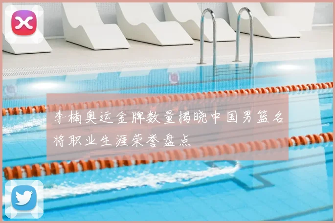 李楠奥运金牌数量揭晓中国男篮名将职业生涯荣誉盘点