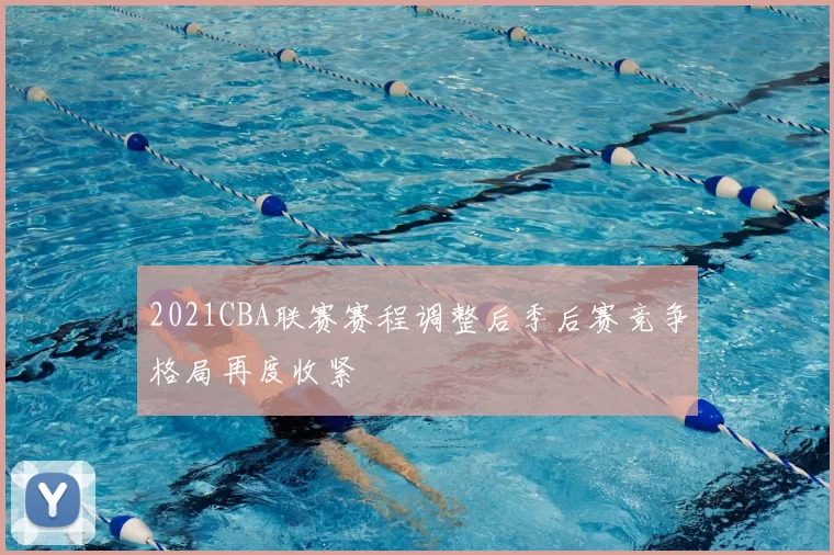 2021CBA联赛赛程调整后季后赛竞争格局再度收紧