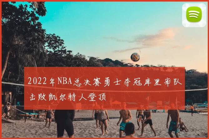 2022年NBA总决赛勇士夺冠库里率队击败凯尔特人登顶
