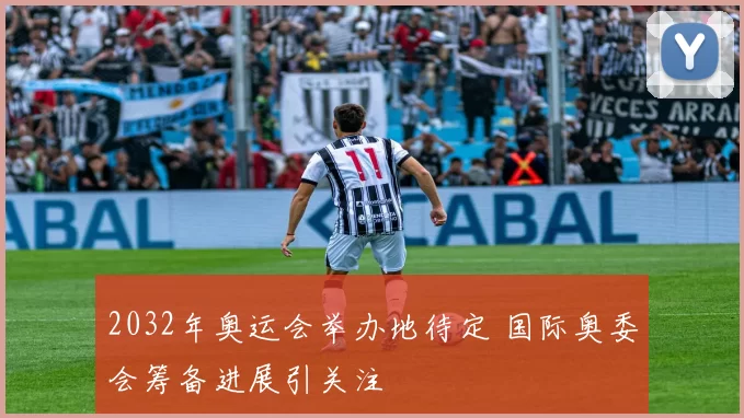 2032年奥运会举办地待定 国际奥委会筹备进展引关注
