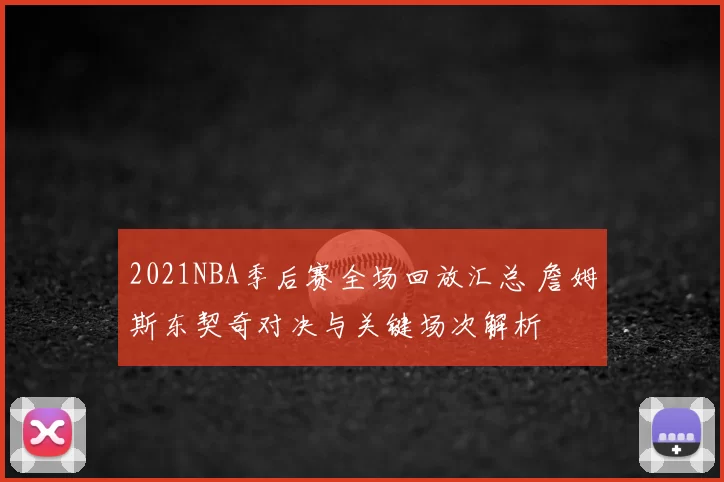 2021NBA季后赛全场回放汇总 詹姆斯东契奇对决与关键场次解析