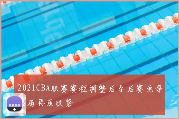 2021CBA联赛赛程调整后季后赛竞争格局再度收紧