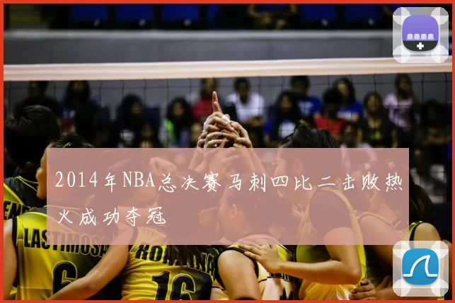 2014年NBA总决赛马刺四比二击败热火成功夺冠