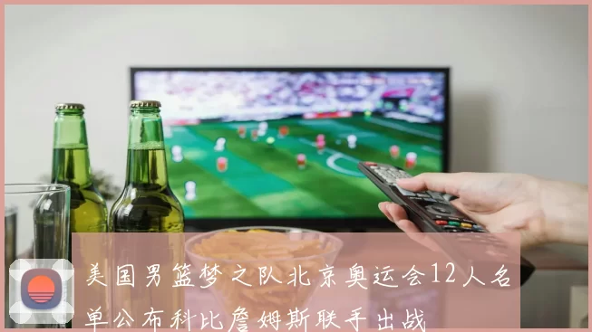 美国男篮梦之队北京奥运会12人名单公布科比詹姆斯联手出战