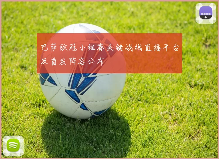 巴萨欧冠小组赛关键战线直播平台及首发阵容公布